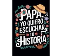 Papa Yo Quiero Escuchar Tu Historia: Papa Cuentame Tu Historia, Un Cuaderno de Vivencias Del Padre para Llenar y Entregar de Vuelta