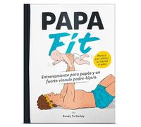 PapaFit - Entrenamiento para papás y un fuerte vínculo padre-hijo/a: Work-out, estiramientos, planes de entrenamiento con niños de hasta 4 años