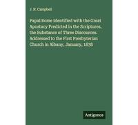 Papal Rome Identified with the Great Apostacy Predicted in the Scriptures, the Substance of Three Discources. Addressed to the First Presbyterian Church in Albany, January, 1838