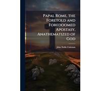 Papal Rome, the Foretold and Foredoomed Apostasy, Anathematized of God