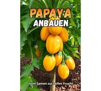Papaya anbauen: Ein umfassender Leitfaden zum Papayaanbau: Sorten, Anbaumethoden, Pflege, Krankheits- und Schädlingsbekämpfung, optimale Bedingungen für gemäßigte Klimazonen