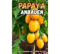 Papaya anbauen: Ein umfassender Leitfaden zum Papayaanbau: Sorten, Anbaumethoden, Pflege, Krankheits- und Schädlingsbekämpfung, optimale Bedingungen für gemäßigte Klimazonen