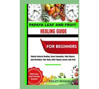 PAPAYA LEAF AND FRUIT HEALING GUIDE FOR BEGINNERS: Unlock Natural Healing, Boost Immunity, Fight Illness, and Revitalize Your Body with Papaya Leaves and Fruit