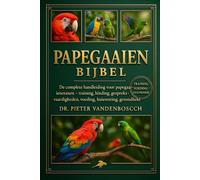 Papegaaien Bijbel: De complete handleiding voor papegaaieneigenaren - training, binding, gespreksvaardigheden, voeding, huisvesting, gezondheid en verrijking