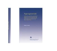Paper Against Gold: Or, the History and Mystery of the Bank of England, of the Debt, of the Stocks, of the Sinking Fund, and of All the Other Tricks ... Carried on by the Means of Paper Money.