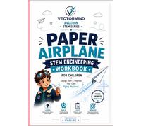 Paper Airplane STEM Engineering Workbook for Children: Design, Test & Improve Your Own Flying Machines (VectorMind Aviation STEM Series)