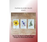 PAPER BLOOMS MADE EASY: Master the Basics of Paper Flower Design for Home Decor & Gifts