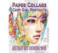 Paper Collage Cozy Girl Portraits Abstract Art Coloring Book: Calming A.I. Designs for Adults and Teens Featuring Dreamy Feminine Characters, Layered ... and Screen-Free Me Time for Stress Relief