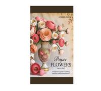 Paper Flowers Making: A Beginner’s Guide to Crafting Beautiful, Handcrafted Blooms