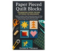 Paper Pieced Quilt Blocks: Foundation Paper Piecing Patterns for Beginners: Master Foundation Paper Piecing Techniques with Step-by-Step Instructions, Easy Quilt Block Patterns, and Creative Design Ideas for Stunning Quilts
