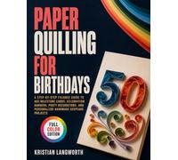Paper Quilling for Birthdays: A Step-by-Step Filigree Guide to Age Milestone Cards, Celebration Banners, Party Decorations, and Personalized Handmade Keepsake Projects