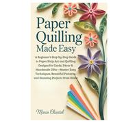 Paper Quilling Made Easy: A Beginner’s Step-by-Step Guide to Paper Strip Art and Quilling Designs for Cards, Décor & Handmade Gifts-Master Easy ... Patterns, and Stunning Projects from Home