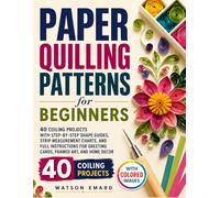 Paper Quilling Patterns for Beginners: 40 Coiling Projects with Step-by-Step Shape Guides, Strip Measurement Charts, and Full Instructions for Greeting Cards, Framed Art, and Home Decor