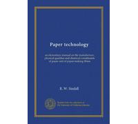 Paper technology: an elementary manual on the manufacture, physical qualities and chemical constituents of paper and of paper-making fibres