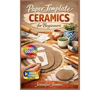 PAPER TEMPLATE CERAMICS FOR BEGINNERS: The Fully Illustrated Guide with Step-by-Step Instructions to Create Planters, Vases, Dishes and More for Complete Newbies | Video Tutorials Included