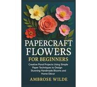 Papercraft Flowers for Beginners: Creative Floral Projects Using Simple Paper Techniques to Design Stunning Handmade Blooms and Home Décor