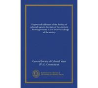 Papers and addresses of the Society of colonial wars in the state of Connecticut ... forming volume 1-2 of the Proceedings of the society (v.001)