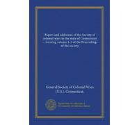 Papers and addresses of the Society of colonial wars in the state of Connecticut ... forming volume 1-2 of the Proceedings of the society (v.002)
