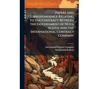 Papers and Correspondence Relating to the Contract Between the Government of Nova Scotia and the International Contract Company
