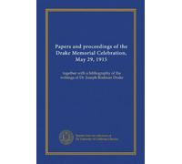 Papers and proceedings of the Drake Memorial Celebration, May 29, 1915: together with a bibliography of the writings of Dr. Joseph Rodman Drake