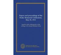 Papers and proceedings of the Drake Memorial Celebration, May 29, 1915: together with a bibliography of the writings of Dr. Joseph Rodman Drake