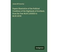 Papers Illustrative of the Political Condition of the Highlands of Scotland, from the Year M.DC.LXXXIX to M.DC.XCXI