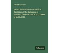 Papers Illustrative of the Political Condition of the Highlands of Scotland, from the Year M.DC.LXXXIX to M.DC.XCXI