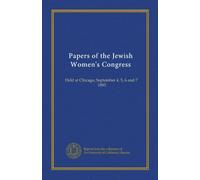 Papers of the Jewish Women's Congress: Held at Chicago, September 4, 5, 6 and 7, 1893