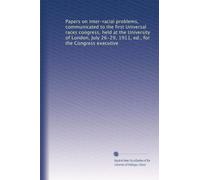 Papers on inter-racial problems, communicated to the first Universal races congress, held at the University of London, July 26-29, 1911, ed., for the Congress executive