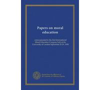 Papers on moral education: communicated to the first International Moral Education Congress held at the University of London September 25-29, 1908