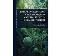 Papers On Paint and Varnish and the Materials Used in Their Manufacture