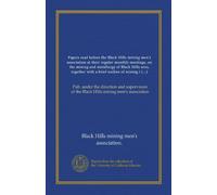 Papers read before the Black Hills mining men's association at their regular monthly meetings, on the mining and metallurgy of Black Hills ores, ... of the Black Hills mining men's association
