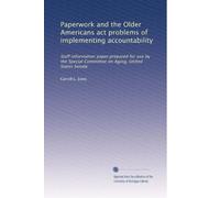 Paperwork and the Older Americans act problems of implementing accountability: Staff information paper;prepared for use by the Special Committee on Aging, United States Senate