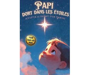 PAPI DORS DANS LES ETOILES: Accepter le Départ d'un Proche et Expliquer La Mort aux Enfants: Un livre sur la mort pour enfants, petit guide pour affronter le décès et l'absence de son grand-père