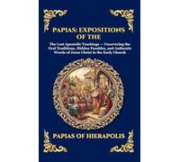 Papias: Expositions of the Sayings of the Lord: The Lost Apostolic Teachings - Uncovering the Oral Traditions, Hidden Parables, and Authentic Words of ... 163 (Library of Alexandria - Esoteric)