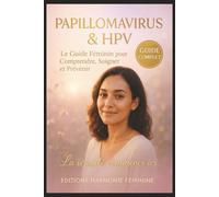 Papillomavirus & HPV : Le Guide Féminin pour Comprendre, Soigner et Prévenir: out savoir sur le virus HPV, les symptômes, les traitements naturels, et ... immunité féminine et retrouver sa sérénité