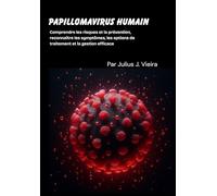 Papillomavirus humain: Comprendre les risques et la prévention, reconnaître les symptômes, les options de traitement et la gestion efficace