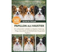 PAPILLON ALS HAUSTIER: Ein umfassender Leitfaden zu Adoption, Fütterung, Pflege, Gesundheit und Wohlbefinden für gerettete Papillons