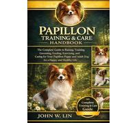 PAPILLON TRAINING & CARE HANDBOOK: The Complete Guide to Raising, Training, Grooming, Feeding, Exercising, and Caring for Your Papillon Puppy and Adult Dog for a Happy and Healthy Life.
