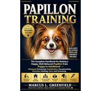 PAPILLON TRAINING: The Complete Handbook for Raising a Happy, Well-Behaved Papillon from Puppy to Adulthood - Advanced Commands, Socialization, Housebreaking, Exercise, Feeding, Care, and Grooming