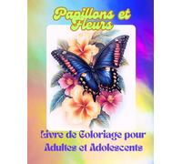 Papillons et Fleurs - Livre de coloriage pour adultes et adolescents: Belles pages de coloriage pour l'art-thérapie, la détente, la pleine conscience et le soulagement du stress