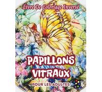 Papillons Vitraux Livre De Coloriage Inversé Pour Les Adultes: 34 Magnifiques Motifs D'aquarelle | Créativité, Inspiration, Attention, Méditation, Relaxation, Coloriage Anti-stress