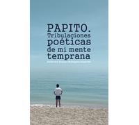 Papito. Tribulaciones poéticas de mi mente temprana