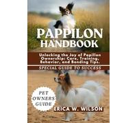 PAPPILON HANDBOOK: Unlocking the Joy of Papillon Ownership: Care, Training, Behavior, and Bonding Tips.