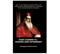 Papst Clemens VII.: Visionär oder Getriebener?:Wie ein unehelicher Sohn zu einer der prägendsten Figuren der Renaissance wurde