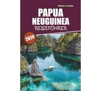 Papua-Neuguinea Reiseführer 2026: Ihr unverzichtbares Handbuch zu Natur, Kultur, Abenteuer und kulinarischen Genüssen