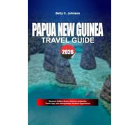 PAPUA NEW GUINEA TRAVEL GUIDE 2026: Discover Hidden Gems, Historic Landmarks, Travel Tips, and Unforgettable Vacation Experiences