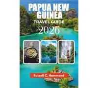 PAPUA NEW GUINEA TRAVEL GUIDE 2026: Explore Papua New Guinea with Expert Travel Tips, Scenic Routes, Cultural Experiences, and Easy Itineraries