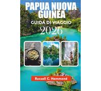 PAPUA NUOVA GUINEA GUIDA DI VIAGGIO 2026: Esplora la Papua Nuova Guinea con consigli di viaggio esperti, percorsi panoramici, esperienze culturali e itinerari facili