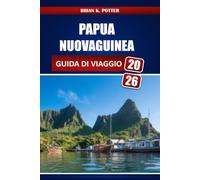 PAPUA NUOVA GUINEA GUIDA DI VIAGGIO 2026: Principali attrazioni, esperienze culturali, requisiti per il visto, Consigli di sicurezza, itinerari e informazioni locali